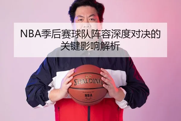 NBA季后赛球队阵容深度对决的关键影响解析